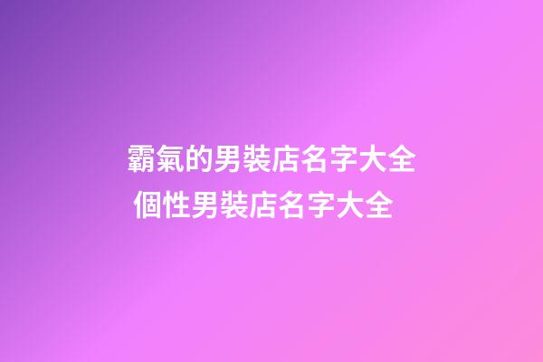 霸氣的男裝店名字大全 個性男裝店名字大全-第1張-店鋪起名-玄機派